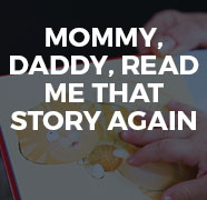 Mommy, daddy, read me that story again